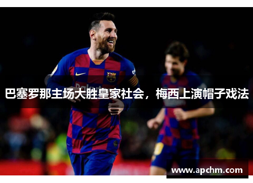 巴塞罗那主场大胜皇家社会，梅西上演帽子戏法