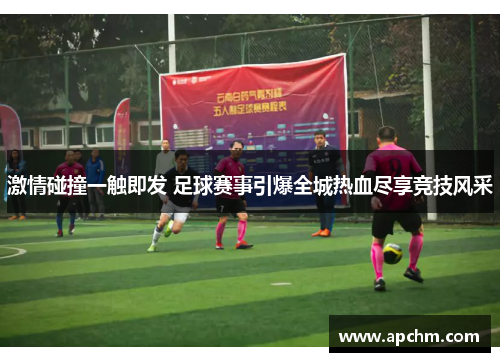 激情碰撞一触即发 足球赛事引爆全城热血尽享竞技风采