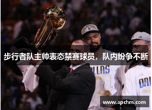 步行者队主帅表态禁赛球员，队内纷争不断