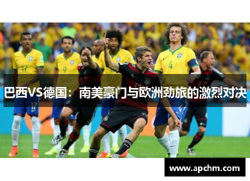 巴西VS德国：南美豪门与欧洲劲旅的激烈对决