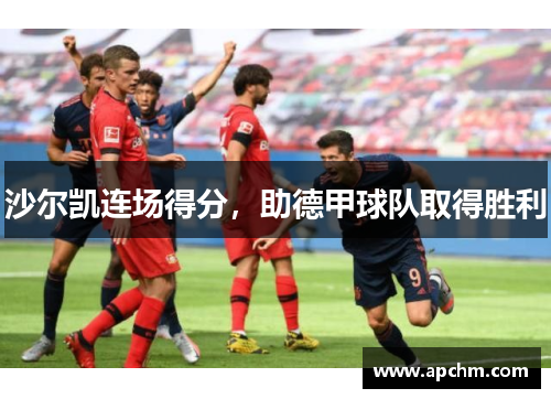 沙尔凯连场得分，助德甲球队取得胜利