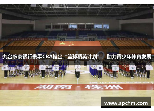 九台农商银行携手CBA推出“篮球精英计划”，助力青少年体育发展