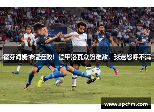 霍芬海姆惨遭连败！德甲洛瓦众势难敌，球迷怒呼不满