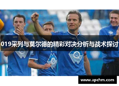 019采列与莫尔德的精彩对决分析与战术探讨