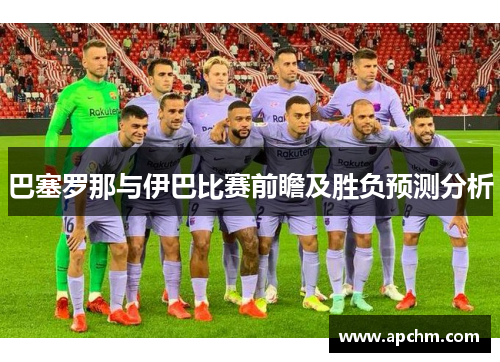 巴塞罗那与伊巴比赛前瞻及胜负预测分析