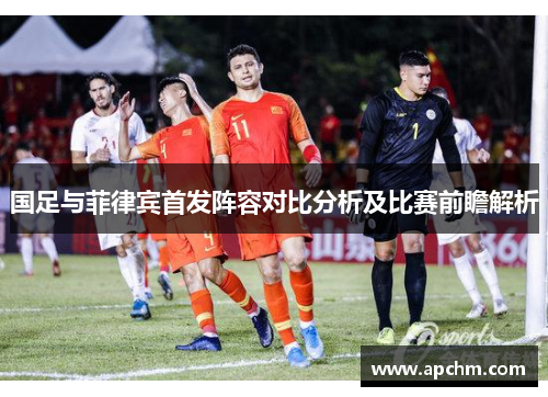 国足与菲律宾首发阵容对比分析及比赛前瞻解析