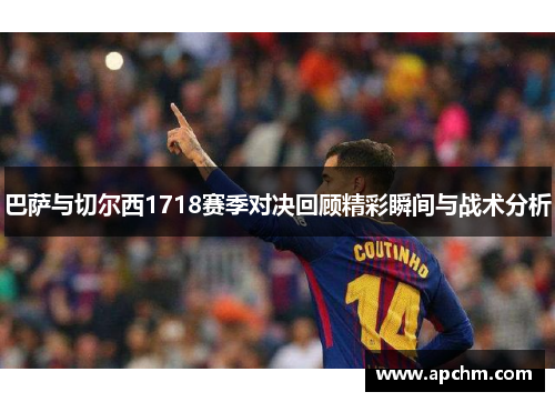巴萨与切尔西1718赛季对决回顾精彩瞬间与战术分析