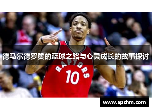 德马尔德罗赞的篮球之路与心灵成长的故事探讨