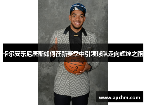 卡尔安东尼唐斯如何在新赛季中引领球队走向辉煌之路