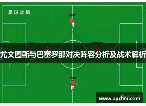 尤文图斯与巴塞罗那对决阵容分析及战术解析